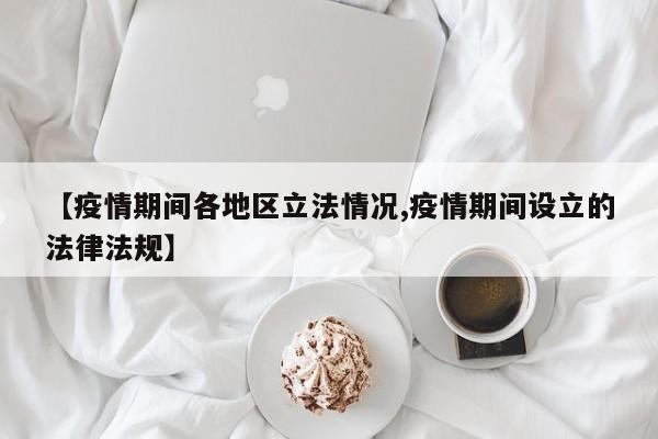 【疫情期间各地区立法情况,疫情期间设立的法律法规】