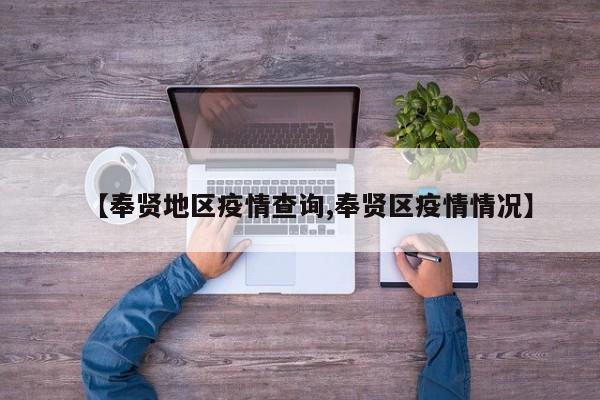 【奉贤地区疫情查询,奉贤区疫情情况】