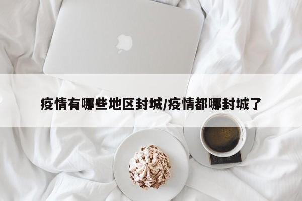 疫情有哪些地区封城/疫情都哪封城了