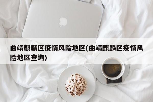 曲靖麒麟区疫情风险地区(曲靖麒麟区疫情风险地区查询)