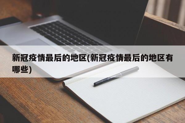 新冠疫情最后的地区(新冠疫情最后的地区有哪些)
