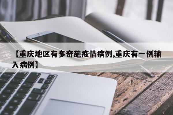 【重庆地区有多奇葩疫情病例,重庆有一例输入病例】