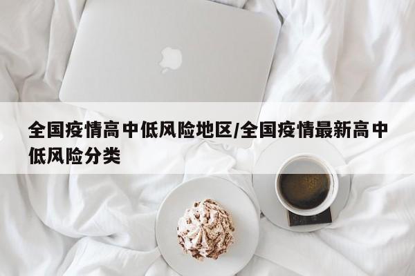 全国疫情高中低风险地区/全国疫情最新高中低风险分类