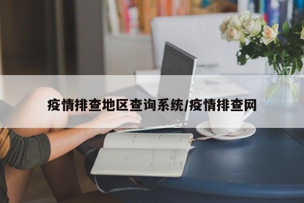 疫情排查地区查询系统/疫情排查网