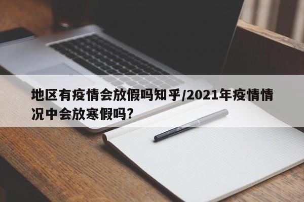地区有疫情会放假吗知乎/2021年疫情情况中会放寒假吗?
