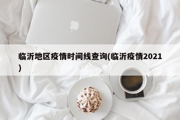 临沂地区疫情时间线查询(临沂疫情2021)