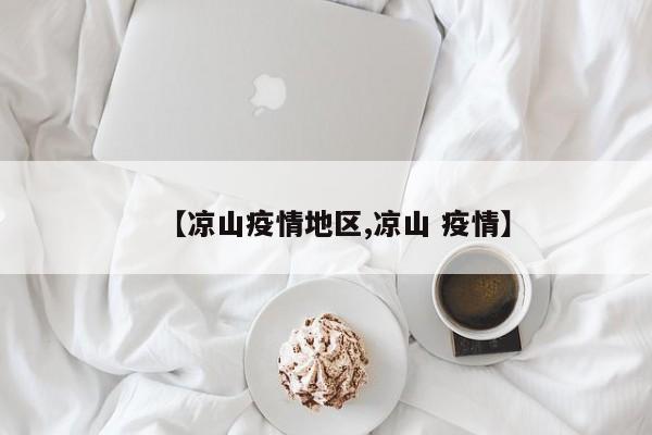 【凉山疫情地区,凉山 疫情】