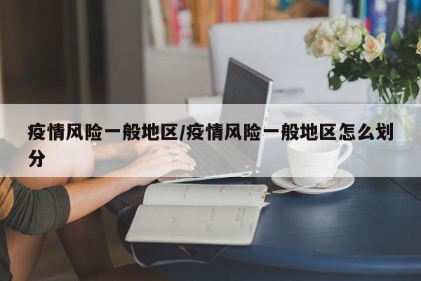 疫情风险一般地区/疫情风险一般地区怎么划分
