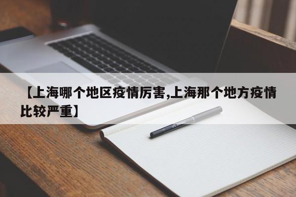 【上海哪个地区疫情厉害,上海那个地方疫情比较严重】
