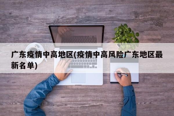 广东疫情中高地区(疫情中高风险广东地区最新名单)