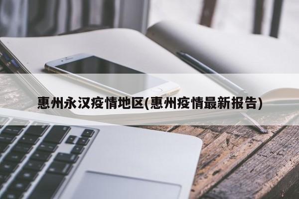 惠州永汉疫情地区(惠州疫情最新报告)