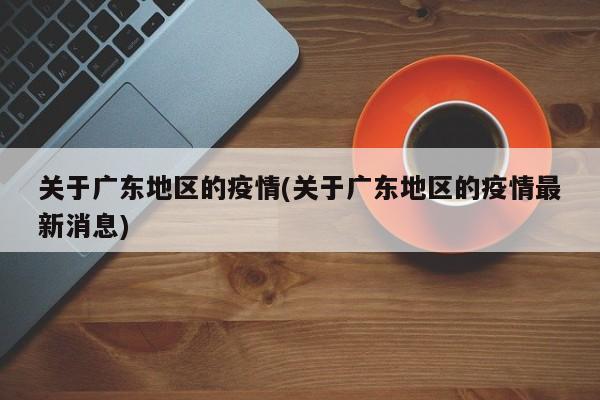关于广东地区的疫情(关于广东地区的疫情最新消息)