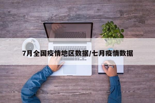 7月全国疫情地区数据/七月疫情数据