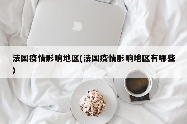 法国疫情影响地区(法国疫情影响地区有哪些)