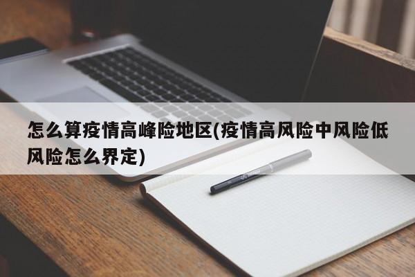 怎么算疫情高峰险地区(疫情高风险中风险低风险怎么界定)