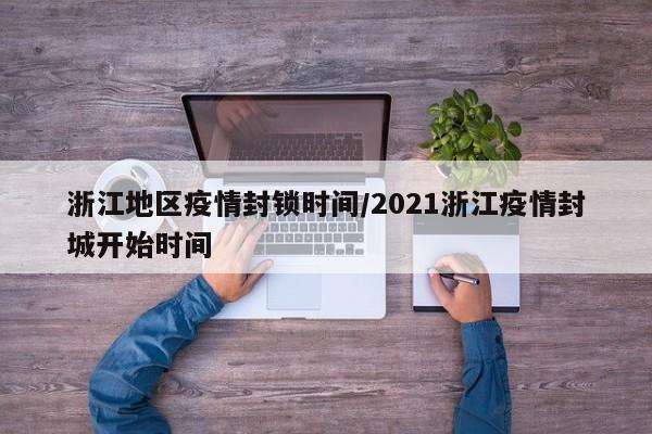 浙江地区疫情封锁时间/2021浙江疫情封城开始时间