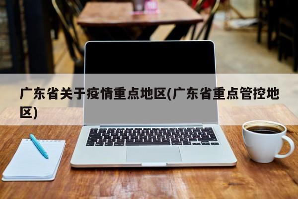 广东省关于疫情重点地区(广东省重点管控地区)