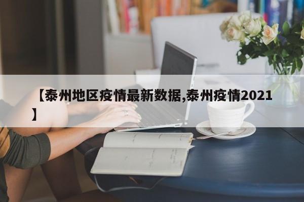 【泰州地区疫情最新数据,泰州疫情2021】