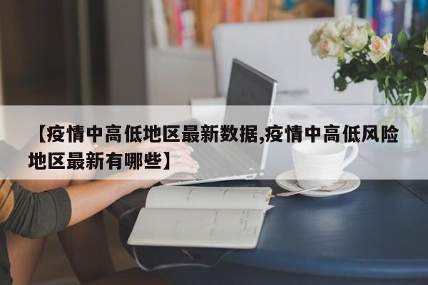 【疫情中高低地区最新数据,疫情中高低风险地区最新有哪些】