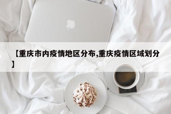 【重庆市内疫情地区分布,重庆疫情区域划分】