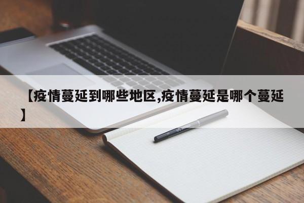 【疫情蔓延到哪些地区,疫情蔓延是哪个蔓延】
