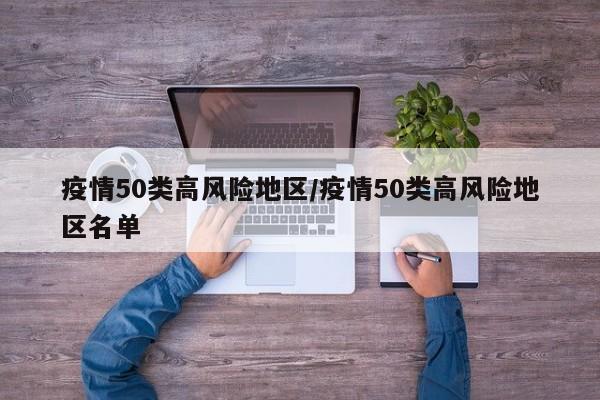 疫情50类高风险地区/疫情50类高风险地区名单