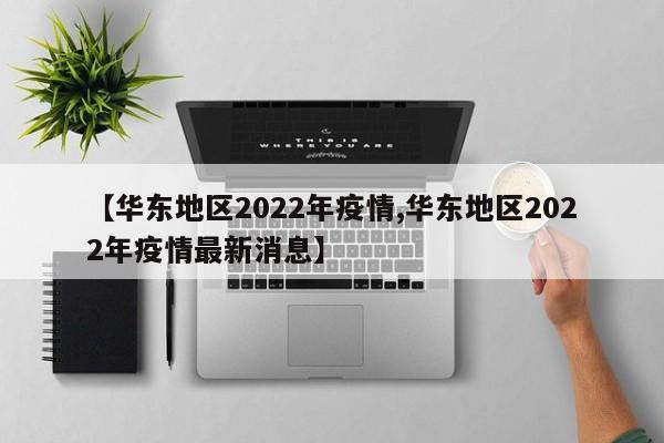 【华东地区2022年疫情,华东地区2022年疫情最新消息】