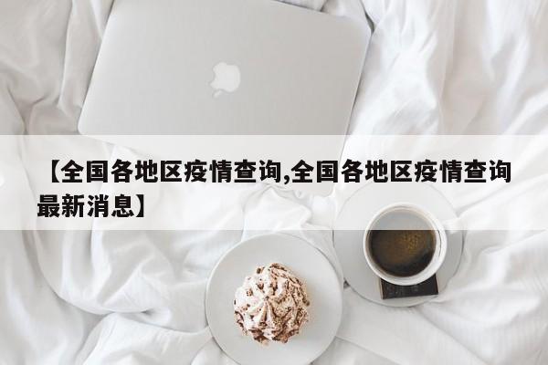 【全国各地区疫情查询,全国各地区疫情查询最新消息】