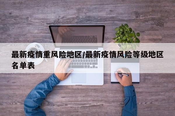 最新疫情重风险地区/最新疫情风险等级地区名单表
