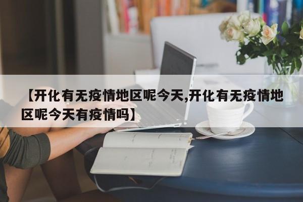 【开化有无疫情地区呢今天,开化有无疫情地区呢今天有疫情吗】