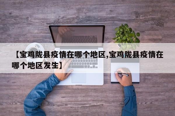 【宝鸡陇县疫情在哪个地区,宝鸡陇县疫情在哪个地区发生】