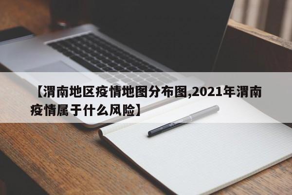 【渭南地区疫情地图分布图,2021年渭南疫情属于什么风险】