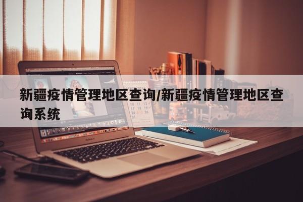 新疆疫情管理地区查询/新疆疫情管理地区查询系统