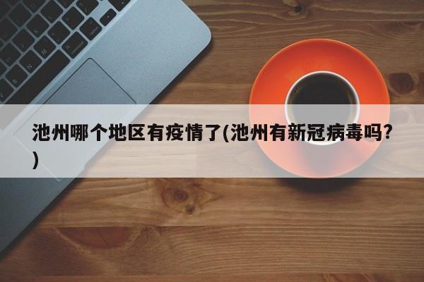 池州哪个地区有疫情了(池州有新冠病毒吗?)