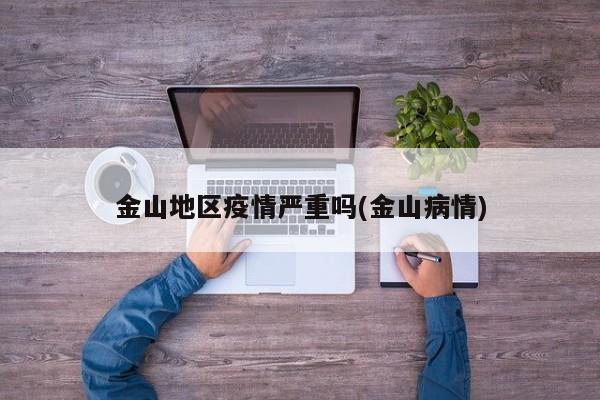 金山地区疫情严重吗(金山病情)
