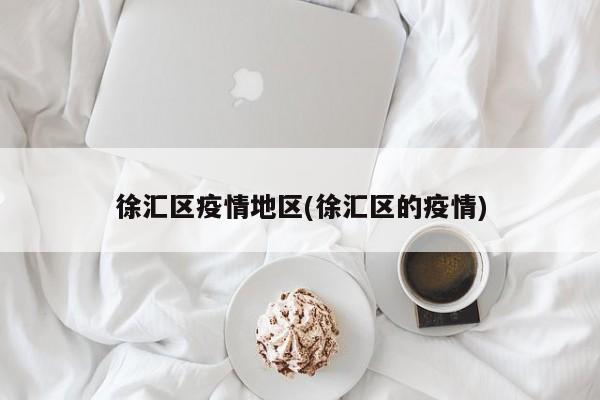 徐汇区疫情地区(徐汇区的疫情)