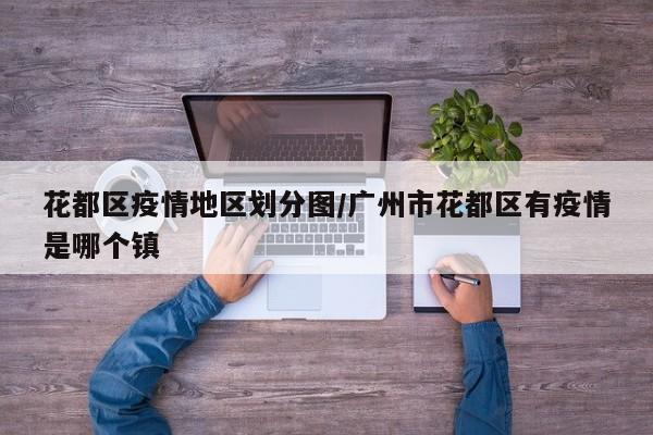 花都区疫情地区划分图/广州市花都区有疫情是哪个镇