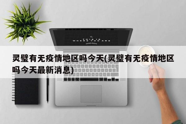 灵璧有无疫情地区吗今天(灵璧有无疫情地区吗今天最新消息)