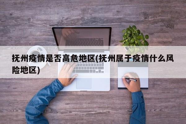 抚州疫情是否高危地区(抚州属于疫情什么风险地区)