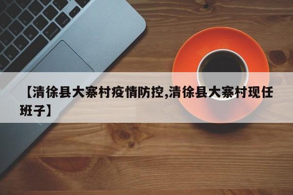 【清徐县大寨村疫情防控,清徐县大寨村现任班子】