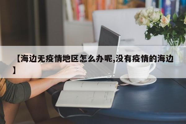 【海边无疫情地区怎么办呢,没有疫情的海边】