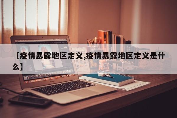 【疫情暴露地区定义,疫情暴露地区定义是什么】