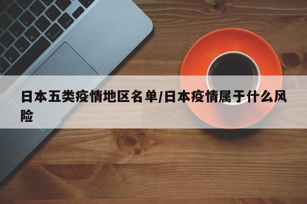 日本五类疫情地区名单/日本疫情属于什么风险