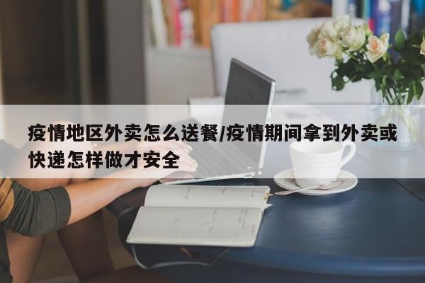 疫情地区外卖怎么送餐/疫情期间拿到外卖或快递怎样做才安全