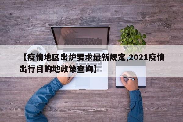 【疫情地区出炉要求最新规定,2021疫情出行目的地政策查询】