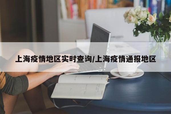 上海疫情地区实时查询/上海疫情通报地区