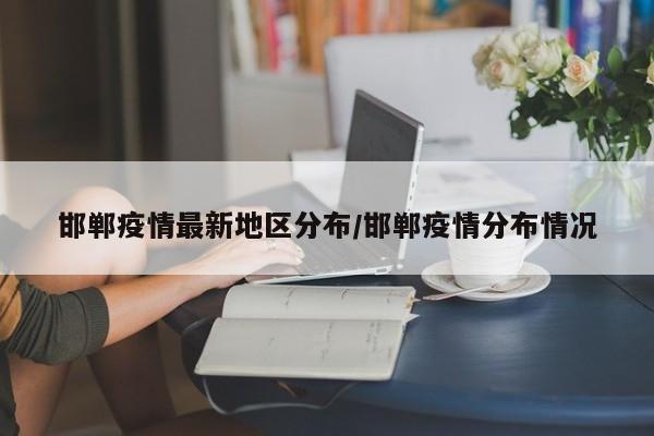 邯郸疫情最新地区分布/邯郸疫情分布情况