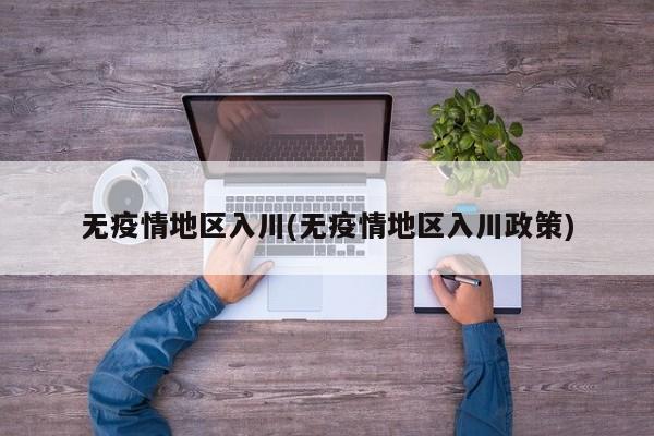 无疫情地区入川(无疫情地区入川政策)