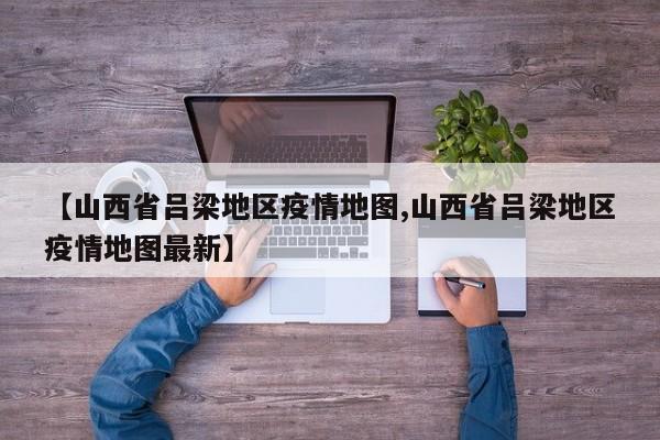 【山西省吕梁地区疫情地图,山西省吕梁地区疫情地图最新】