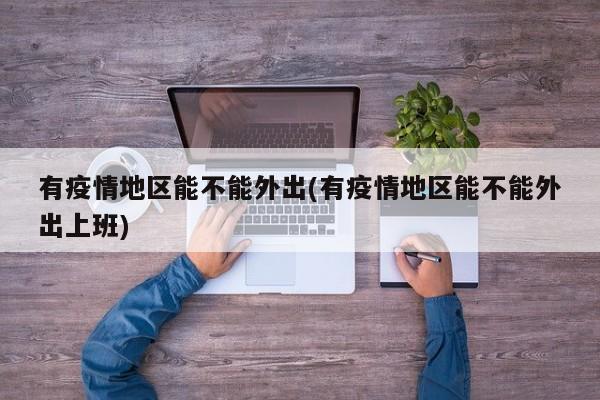有疫情地区能不能外出(有疫情地区能不能外出上班)